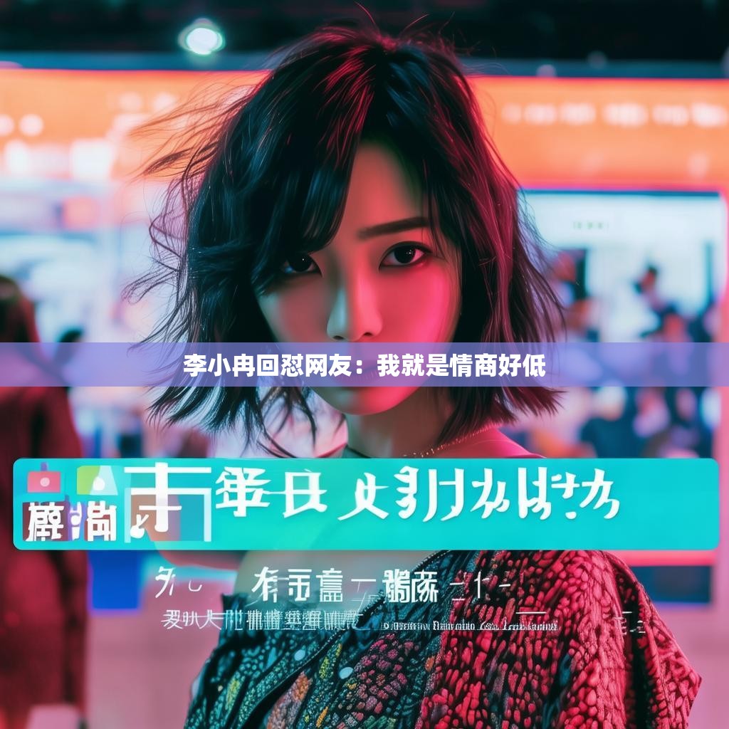 李小冉回怼网友：我就是情商好低